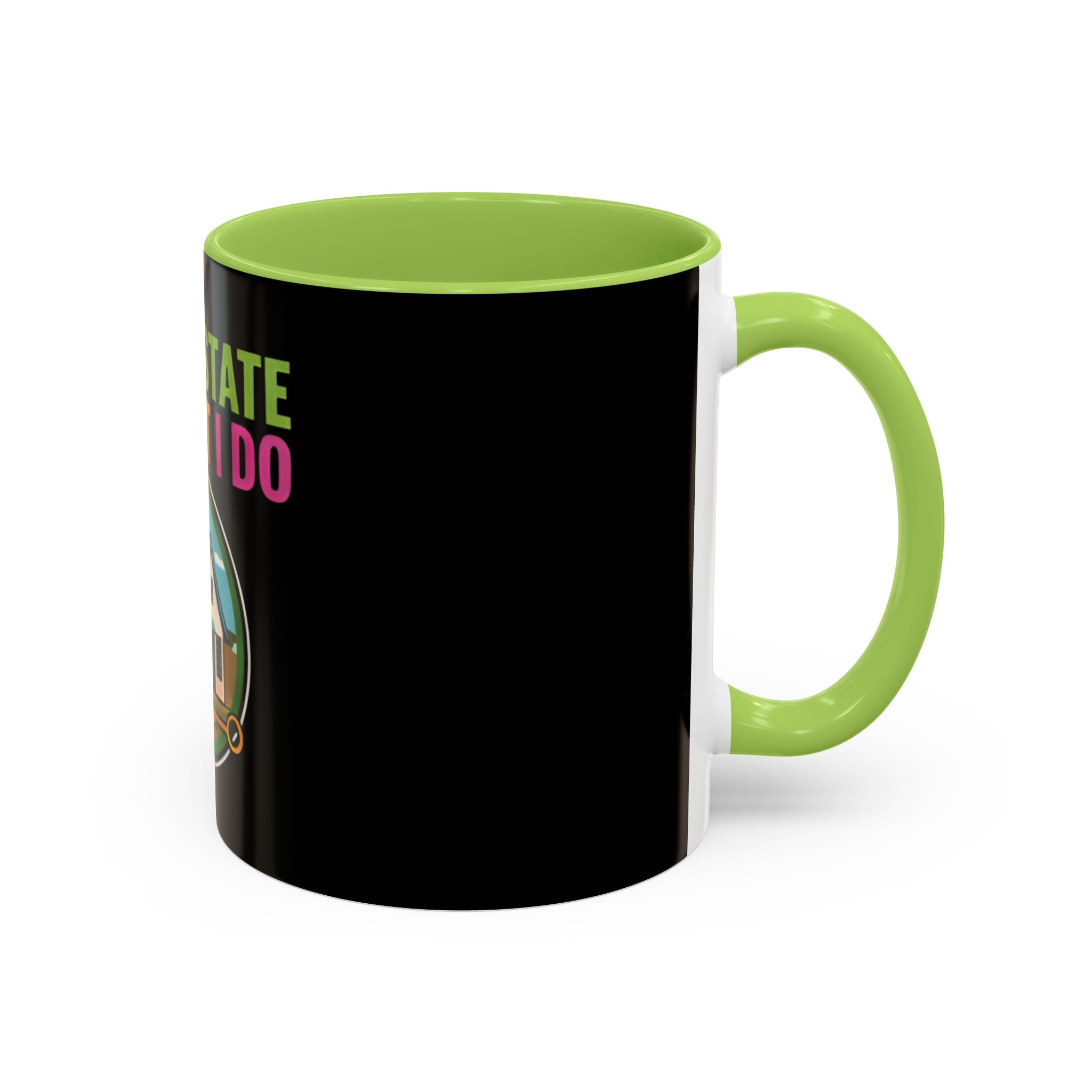 Real Estate Is What I Do Mug - SPECIAL EDITION Realtor Coffee Cup (11/15 oz)