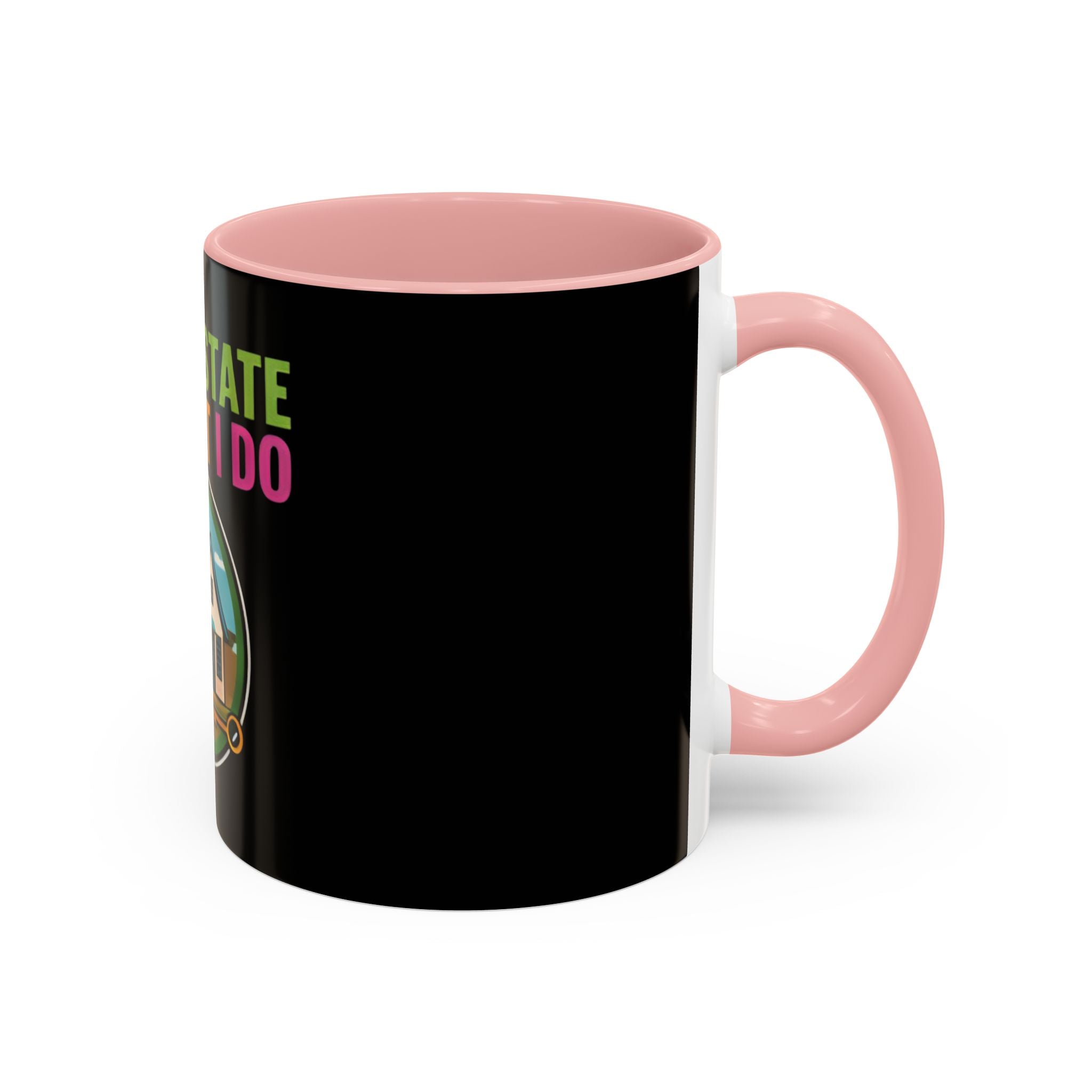 Real Estate Is What I Do Mug - SPECIAL EDITION Realtor Coffee Cup (11/15 oz)