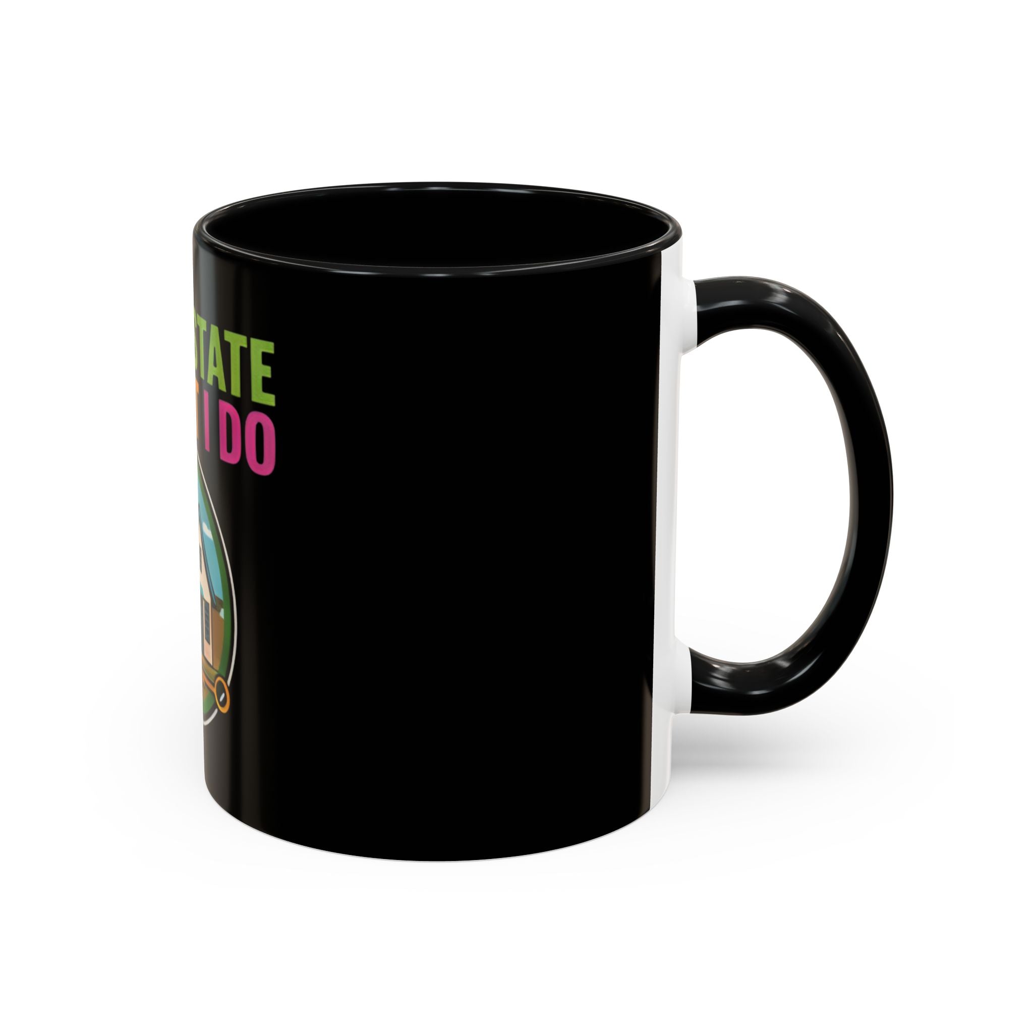 Real Estate Is What I Do Mug - SPECIAL EDITION Realtor Coffee Cup (11/15 oz)