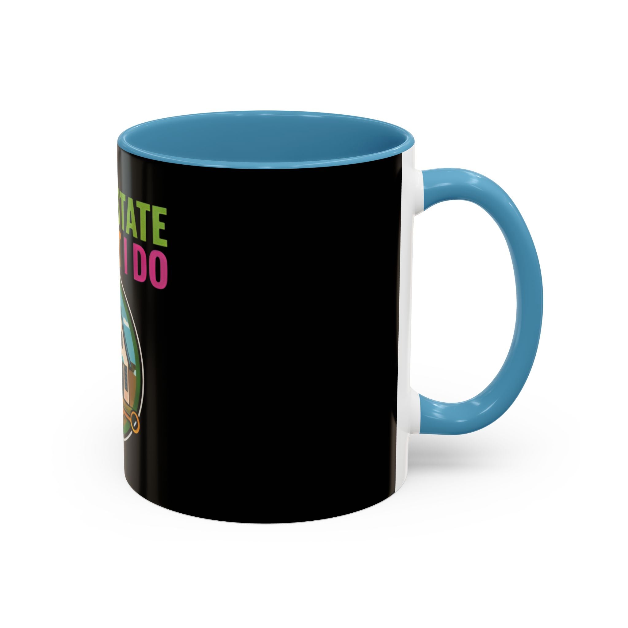 Real Estate Is What I Do Mug - SPECIAL EDITION Realtor Coffee Cup (11/15 oz)