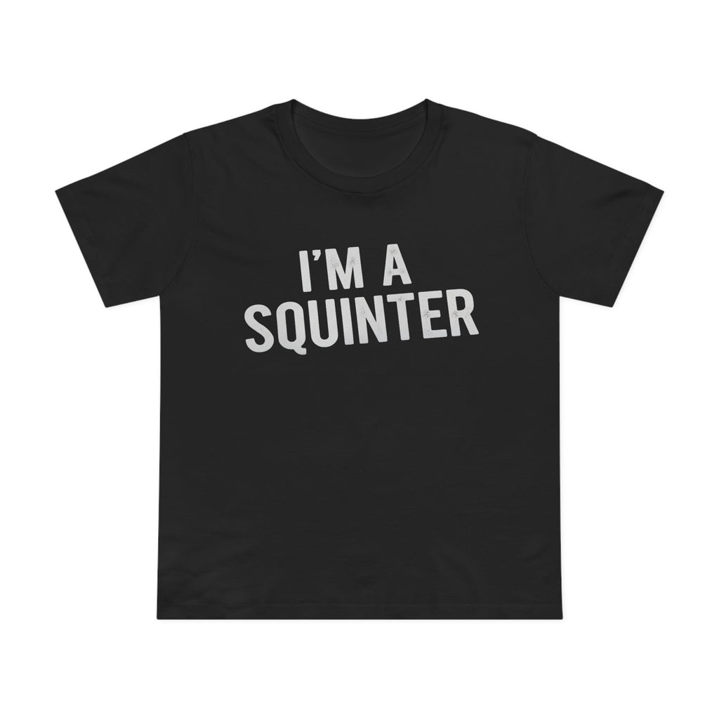 I’m A SQuinter Tee — Women’s Funny Statement T-Shirt