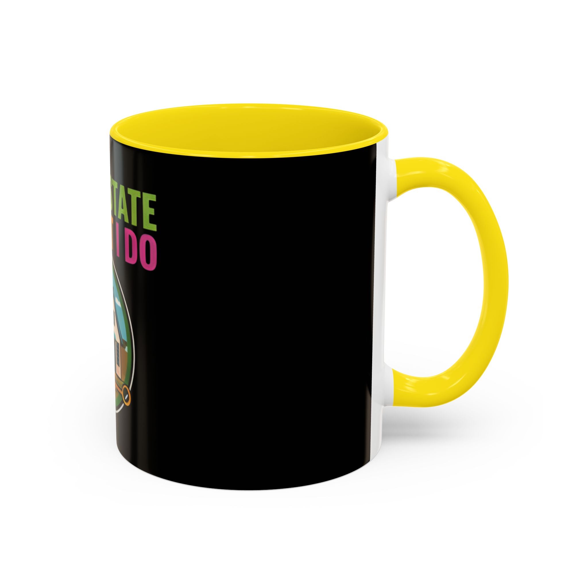 Real Estate Is What I Do Mug - SPECIAL EDITION Realtor Coffee Cup (11/15 oz)