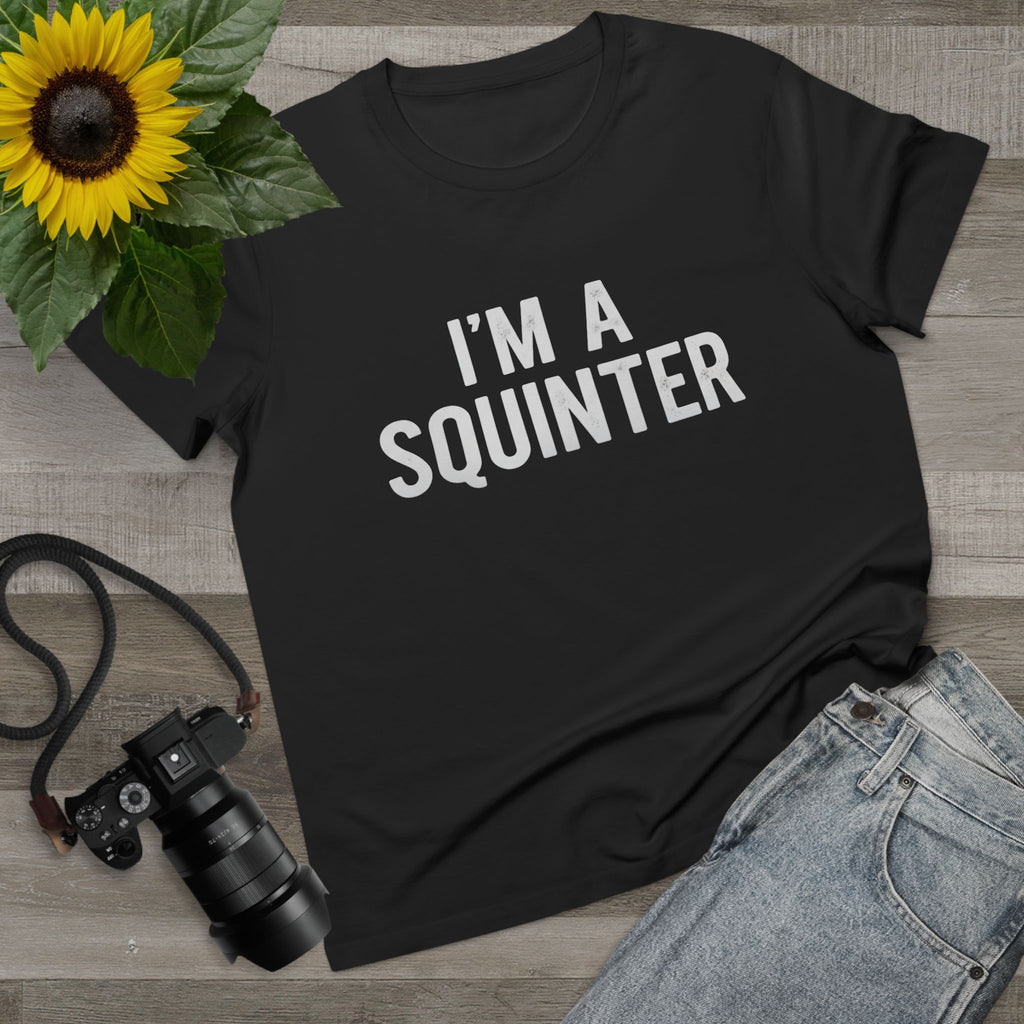 I’m A SQuinter Tee — Women’s Funny Statement T-Shirt